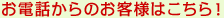 お電話からのお客様はこちら！