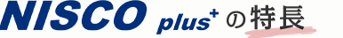 NISCO plusの特長