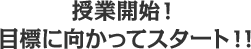 授業開始！目標に向かってスタート！！